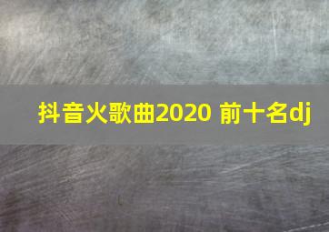 抖音火歌曲2020 前十名dj